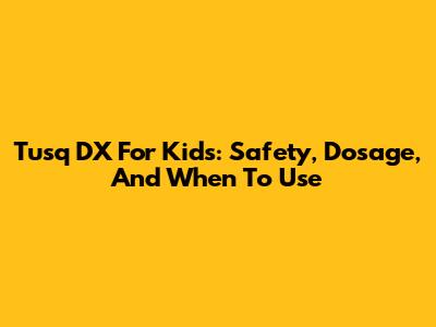 Tusq DX For Kids: Safety, Dosage, And When To Use