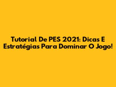 Tutorial De PES 2021: Dicas E Estratégias Para Dominar O Jogo!