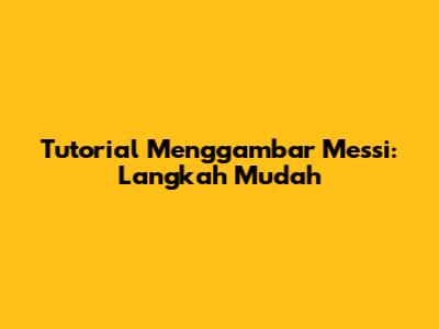 Tutorial Menggambar Messi: Langkah Mudah