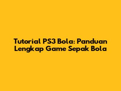 Tutorial PS3 Bola: Panduan Lengkap Game Sepak Bola