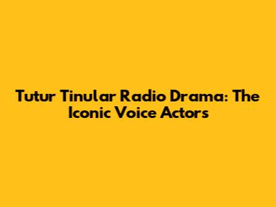 Tutur Tinular Radio Drama: The Iconic Voice Actors