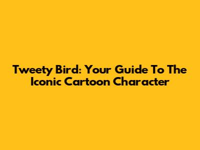 Tweety Bird: Your Guide To The Iconic Cartoon Character