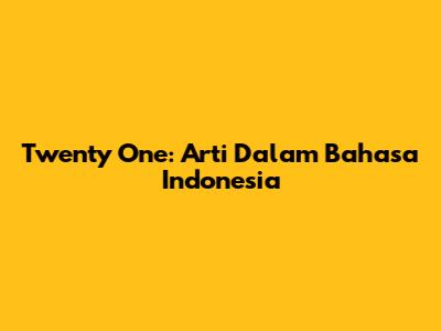 Twenty One: Arti Dalam Bahasa Indonesia