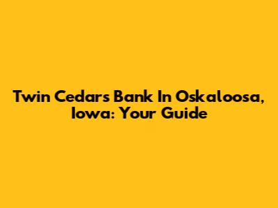 Twin Cedars Bank In Oskaloosa, Iowa: Your Guide