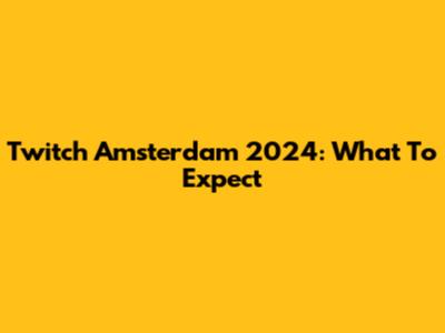 Twitch Amsterdam 2024: What To Expect