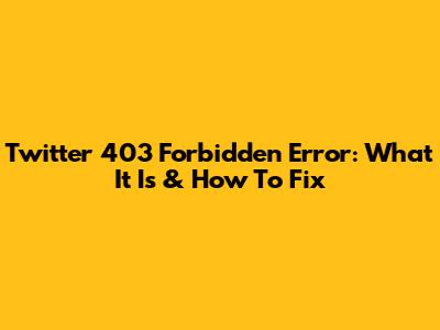 Twitter 403 Forbidden Error: What It Is & How To Fix