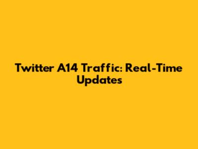 Twitter A14 Traffic: Real-Time Updates