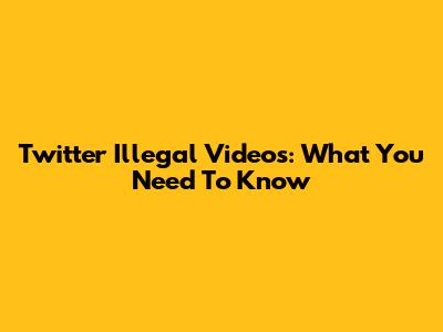 Twitter Illegal Videos: What You Need To Know