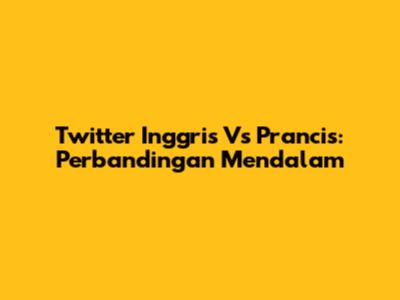 Twitter Inggris Vs Prancis: Perbandingan Mendalam