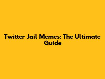 Twitter Jail Memes: The Ultimate Guide
