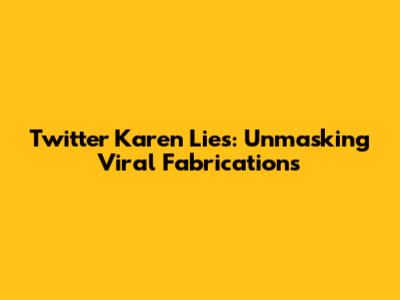 Twitter Karen Lies: Unmasking Viral Fabrications
