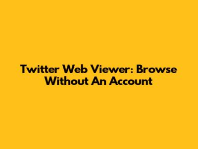 Twitter Web Viewer: Browse Without An Account