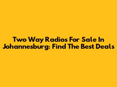 Two Way Radios For Sale In Johannesburg: Find The Best Deals