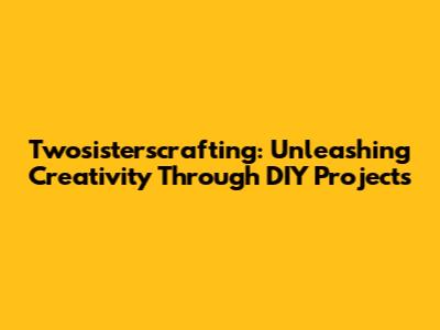 Twosisterscrafting: Unleashing Creativity Through DIY Projects