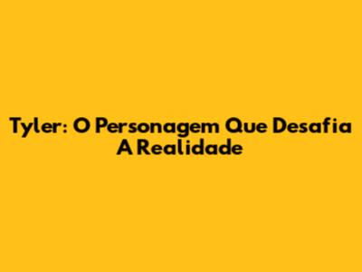 Tyler: O Personagem Que Desafia A Realidade
