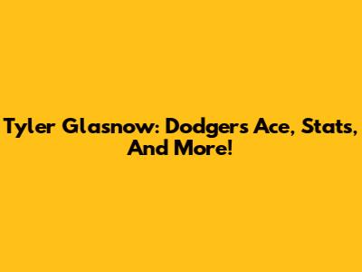 Tyler Glasnow: Dodgers Ace, Stats, And More!