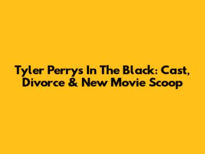 Tyler Perry's 'In The Black': Cast, Divorce & New Movie Scoop