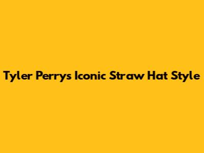 Tyler Perry's Iconic Straw Hat Style