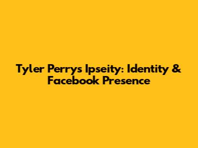 Tyler Perry's Ipseity: Identity & Facebook Presence