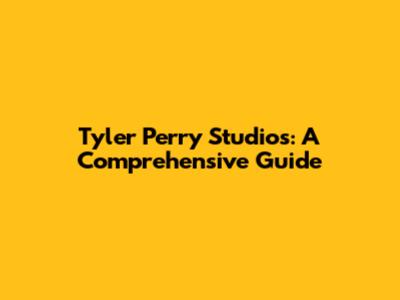 Tyler Perry Studios: A Comprehensive Guide