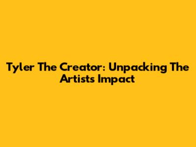 Tyler The Creator: Unpacking The Artist's Impact