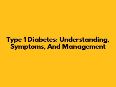 Type 1 Diabetes: Understanding, Symptoms, And Management