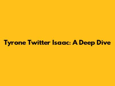 Tyrone Twitter Isaac: A Deep Dive