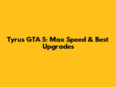 Tyrus GTA 5: Max Speed & Best Upgrades
