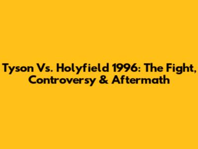 Tyson Vs. Holyfield 1996: The Fight, Controversy & Aftermath