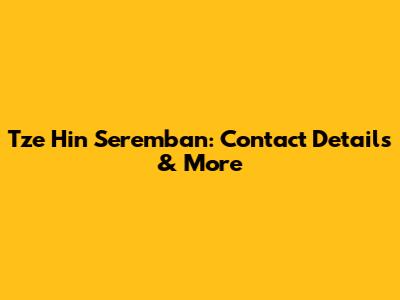 Tze Hin Seremban: Contact Details & More
