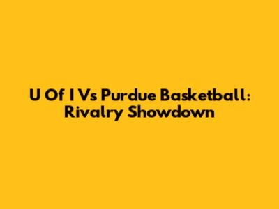 U Of I Vs Purdue Basketball: Rivalry Showdown