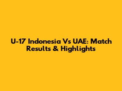 U-17 Indonesia Vs UAE: Match Results & Highlights