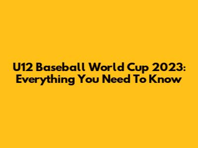 U12 Baseball World Cup 2023: Everything You Need To Know