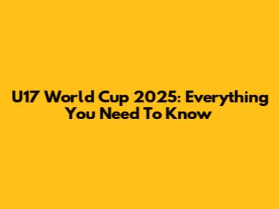 U17 World Cup 2025: Everything You Need To Know