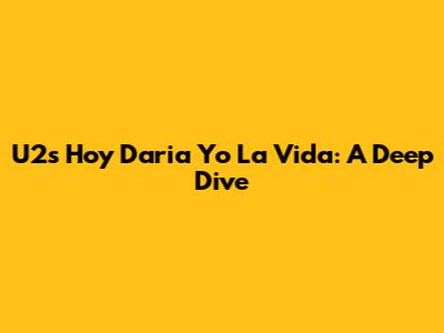 U2's 'Hoy Daria Yo La Vida': A Deep Dive