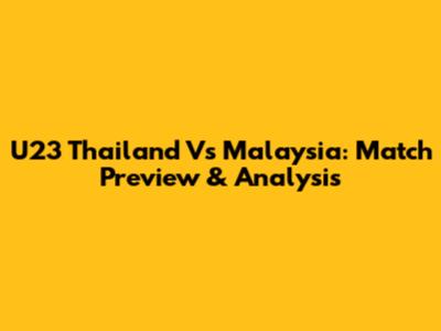 U23 Thailand Vs Malaysia: Match Preview & Analysis