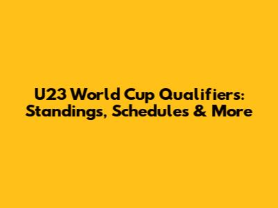 U23 World Cup Qualifiers: Standings, Schedules & More
