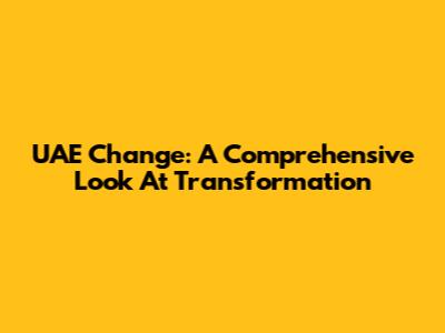 UAE Change: A Comprehensive Look At Transformation