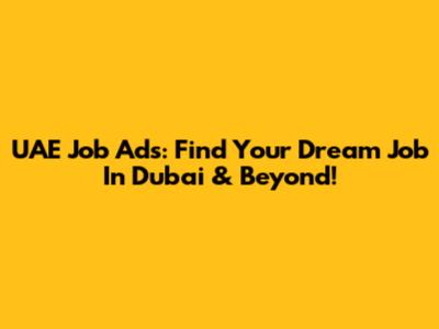UAE Job Ads: Find Your Dream Job In Dubai & Beyond!