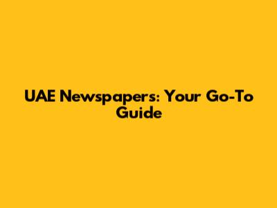 UAE Newspapers: Your Go-To Guide
