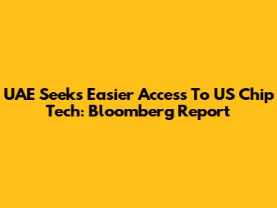 UAE Seeks Easier Access To US Chip Tech: Bloomberg Report
