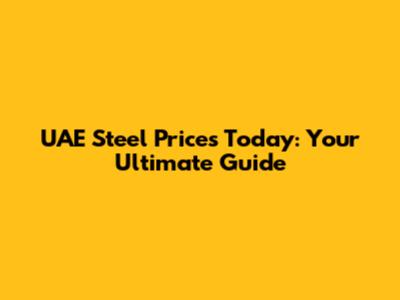 UAE Steel Prices Today: Your Ultimate Guide