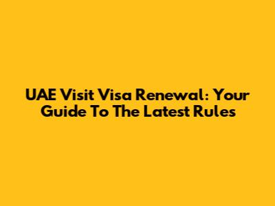 UAE Visit Visa Renewal: Your Guide To The Latest Rules