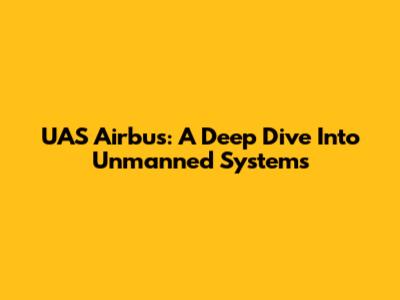 UAS Airbus: A Deep Dive Into Unmanned Systems