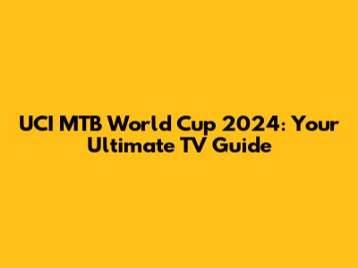 UCI MTB World Cup 2024: Your Ultimate TV Guide