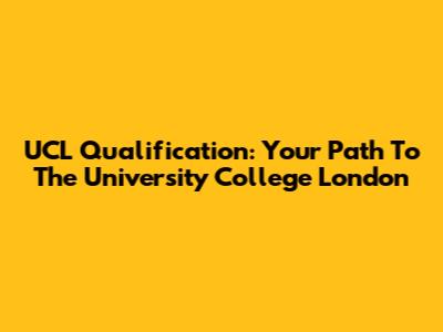 UCL Qualification: Your Path To The University College London
