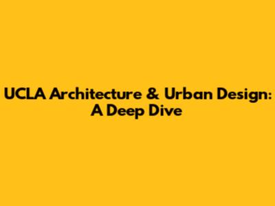UCLA Architecture & Urban Design: A Deep Dive