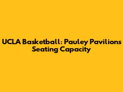 UCLA Basketball: Pauley Pavilion's Seating Capacity