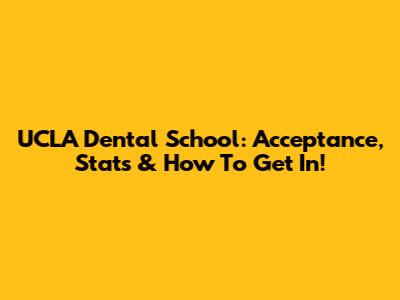 UCLA Dental School: Acceptance, Stats & How To Get In!