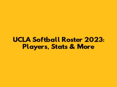 UCLA Softball Roster 2023: Players, Stats & More